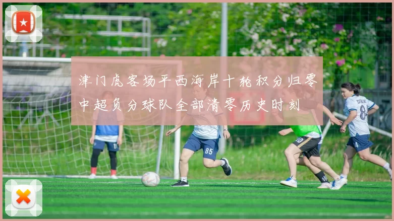 津门虎客场平西海岸十轮积分归零中超负分球队全部清零历史时刻