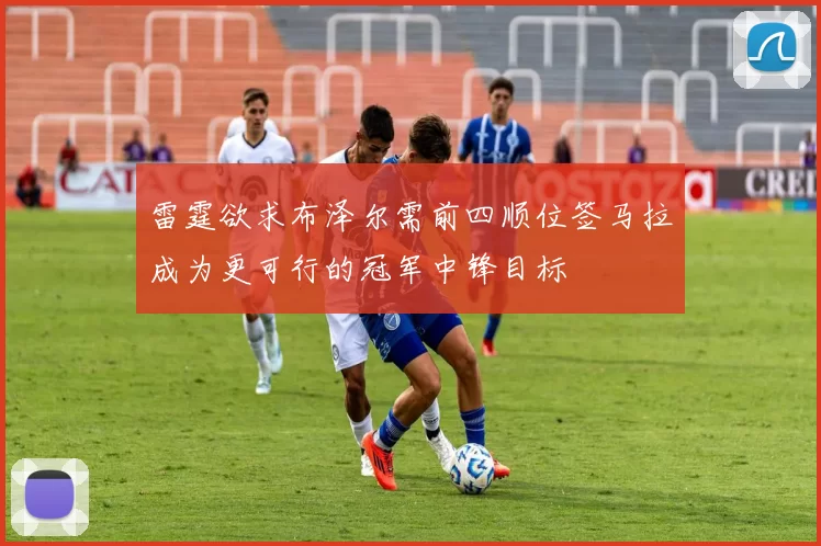 雷霆欲求布泽尔需前四顺位签马拉成为更可行的冠军中锋目标