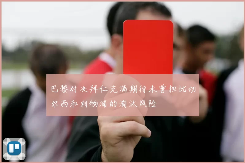 巴黎对决拜仁充满期待未曾担忧切尔西和利物浦的淘汰风险